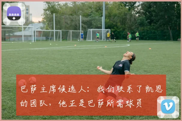 巴萨主席候选人：我们联系了凯恩的团队，他正是巴萨所需球员