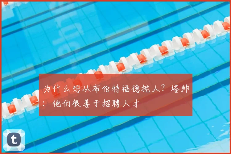 为什么想从布伦特福德挖人？塔帅：他们很善于招聘人才