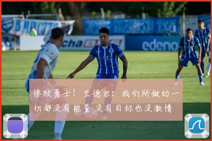 惨败勇士！兰德尔：我们所做的一切都没有能量 没有目标也没激情