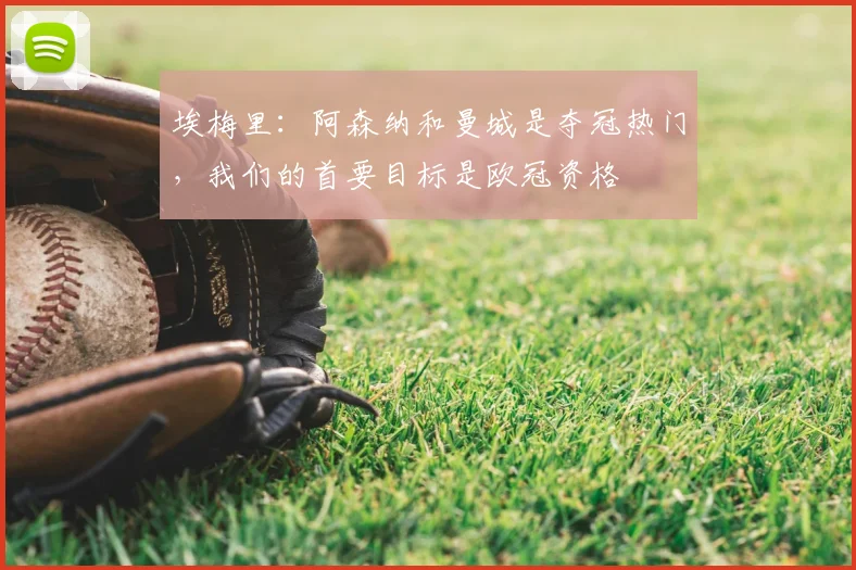 埃梅里：阿森纳和曼城是夺冠热门，我们的首要目标是欧冠资格