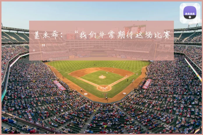 基米希：“我们非常期待这场比赛。”