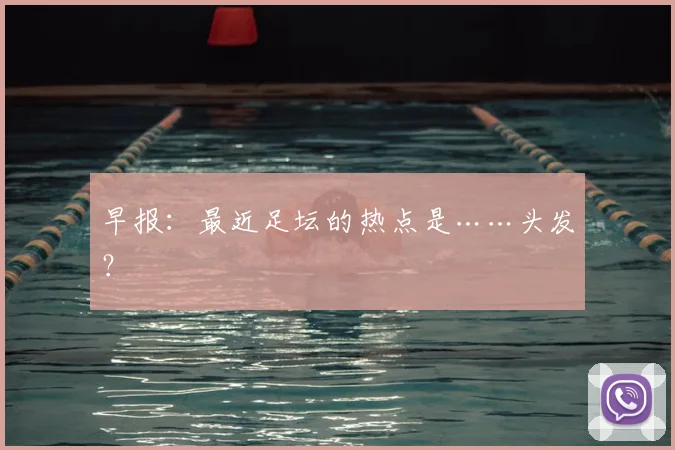 早报：最近足坛的热点是……头发？