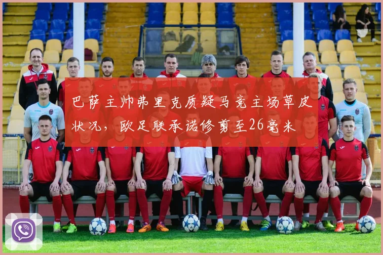 巴萨主帅弗里克质疑马竞主场草皮状况，欧足联承诺修剪至26毫米