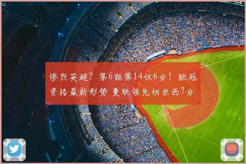 惨烈英超？第6距第14仅6分！欧冠资格最新形势 曼联领先切尔西7分