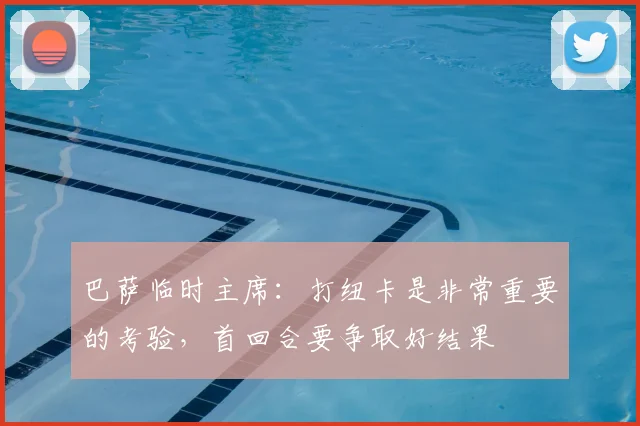 巴萨临时主席：打纽卡是非常重要的考验，首回合要争取好结果
