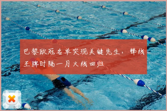 巴黎欧冠名单突现关键先生，锋线王牌时隔一月火线回归