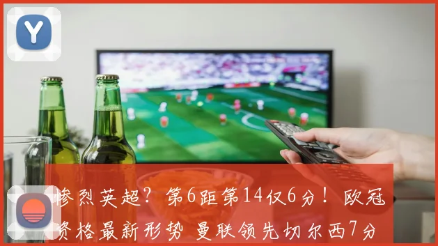 惨烈英超？第6距第14仅6分！欧冠资格最新形势 曼联领先切尔西7分