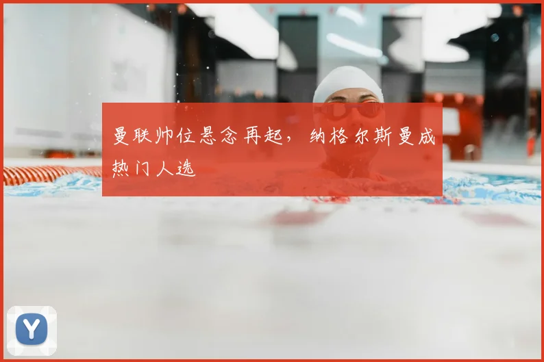 曼联帅位悬念再起，纳格尔斯曼成热门人选