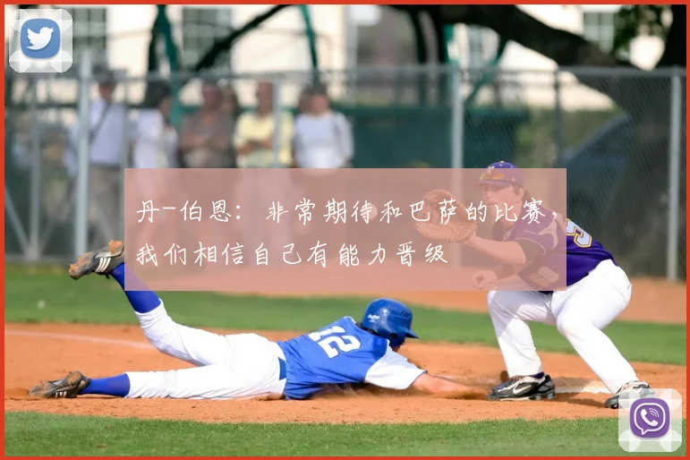 丹-伯恩：非常期待和巴萨的比赛，我们相信自己有能力晋级