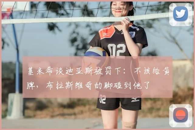 基米希谈迪亚斯被罚下：不该给黄牌，布拉斯维奇的脚碰到他了