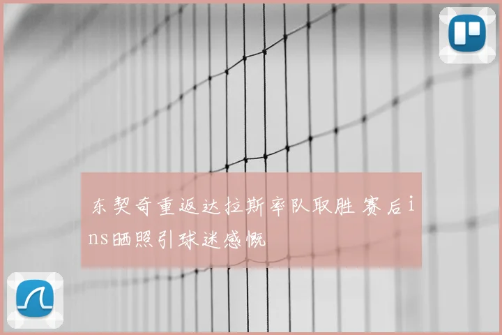 东契奇重返达拉斯率队取胜 赛后ins晒照引球迷感慨
