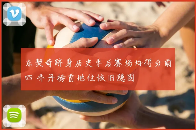 东契奇跻身历史季后赛场均得分前四 乔丹榜首地位依旧稳固