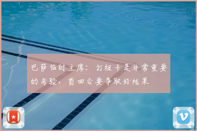 巴萨临时主席：打纽卡是非常重要的考验，首回合要争取好结果