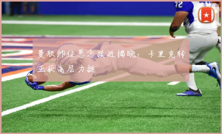 曼联帅位悬念接近揭晓，卡里克转正获高层力挺