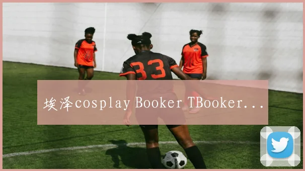 埃泽cosplay Booker TBooker...