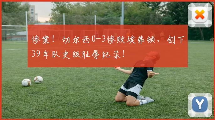 惨案！切尔西0-3惨败埃弗顿，创下39年队史级耻辱纪录！