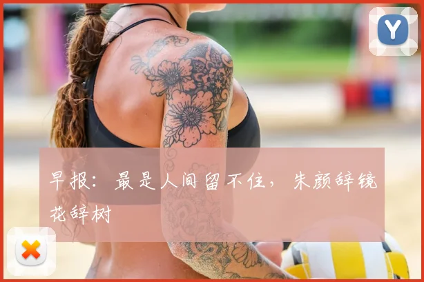 早报：最是人间留不住，朱颜辞镜花辞树
