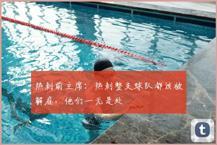 热刺前主席：热刺整支球队都该被解雇，他们一无是处