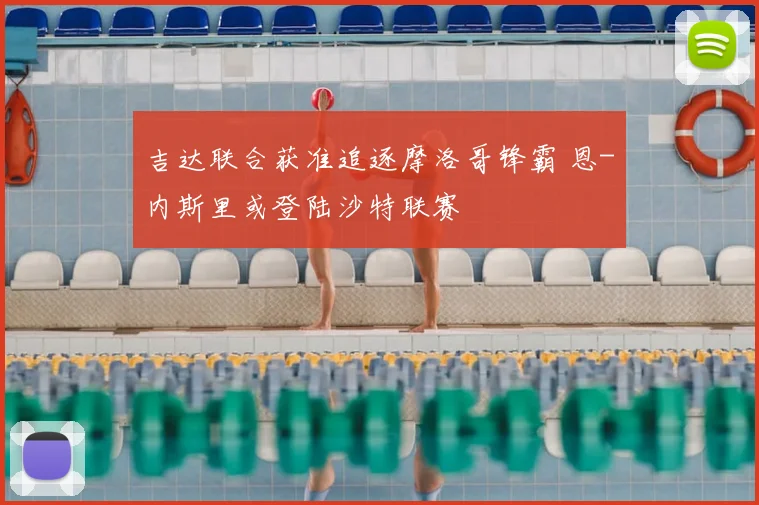 吉达联合获准追逐摩洛哥锋霸 恩-内斯里或登陆沙特联赛