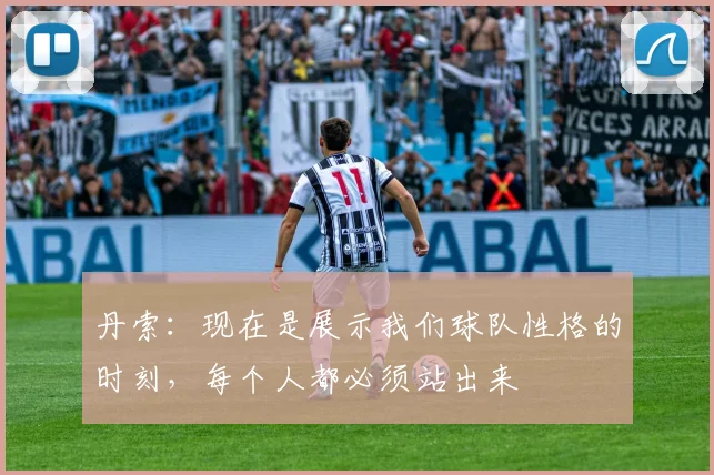 丹索：现在是展示我们球队性格的时刻，每个人都必须站出来
