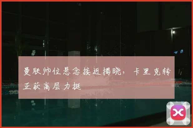 曼联帅位悬念接近揭晓，卡里克转正获高层力挺